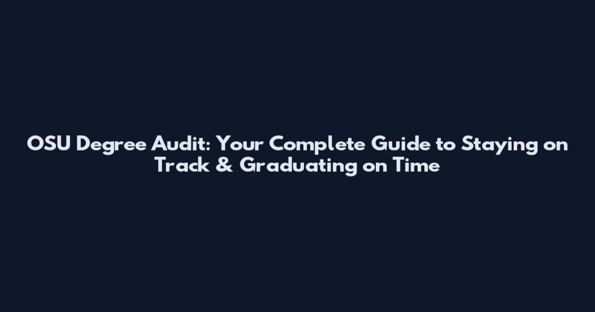 OSU Degree Audit: Your Complete Guide to Staying on Track & Graduating on Time