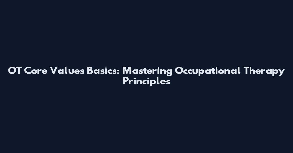 OT Core Values Basics: Mastering Occupational Therapy Principles