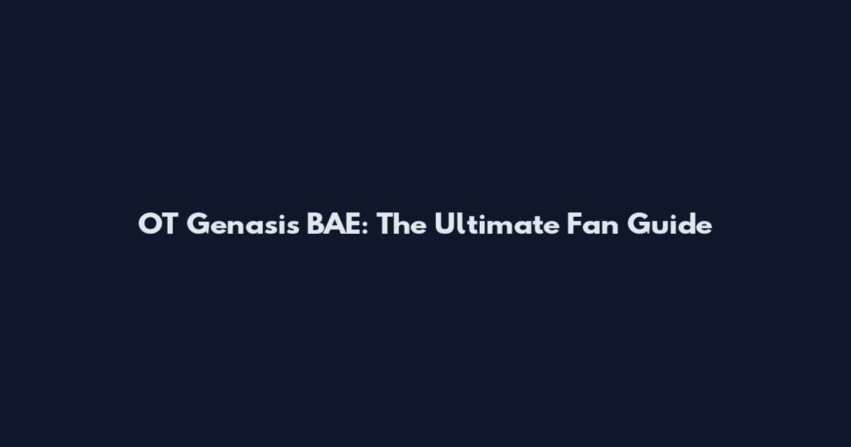 OT Genasis BAE: The Ultimate Fan Guide