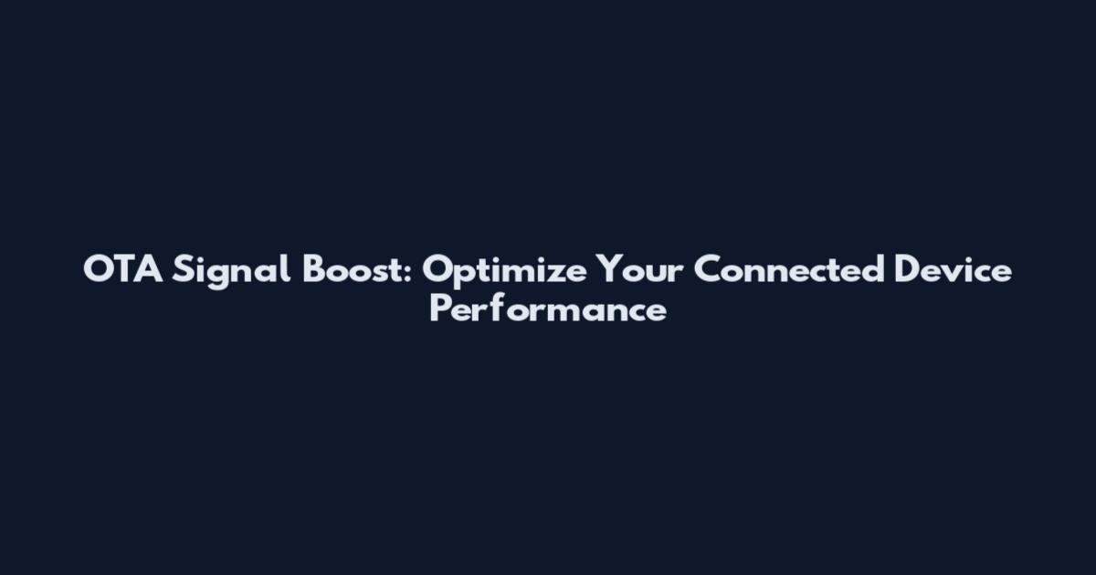 OTA Signal Boost: Optimize Your Connected Device Performance