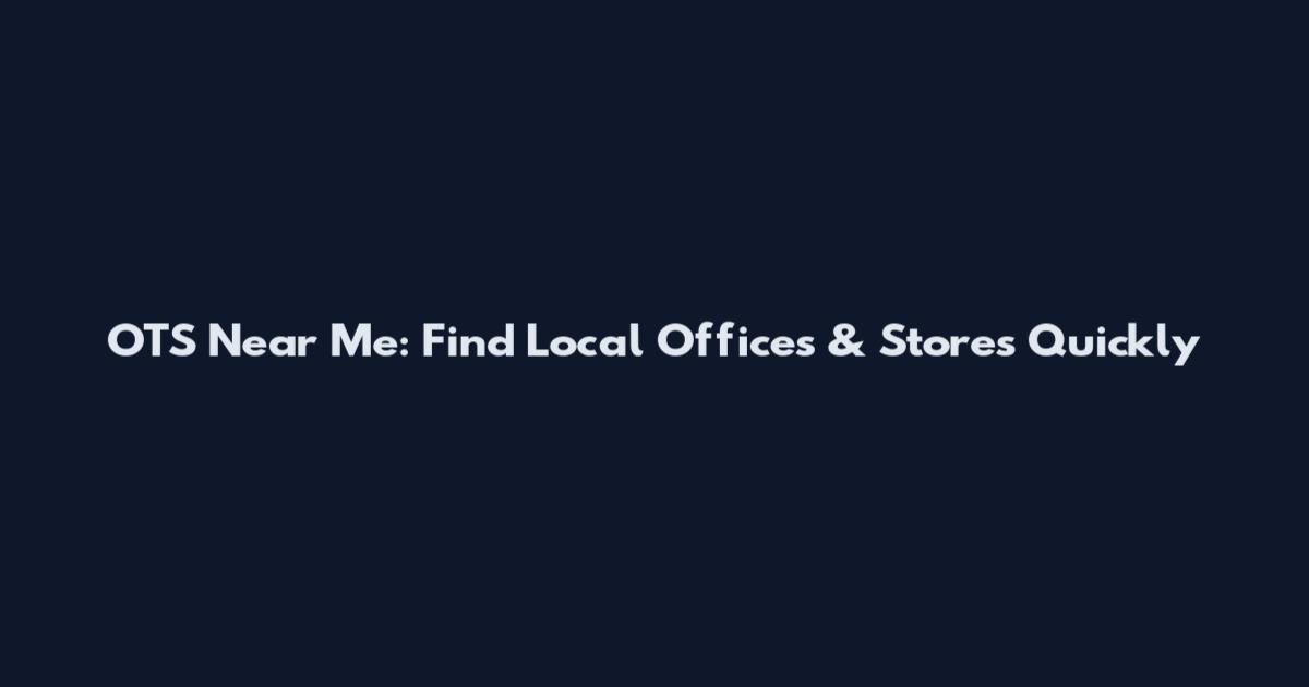 OTS Near Me: Find Local Offices & Stores Quickly