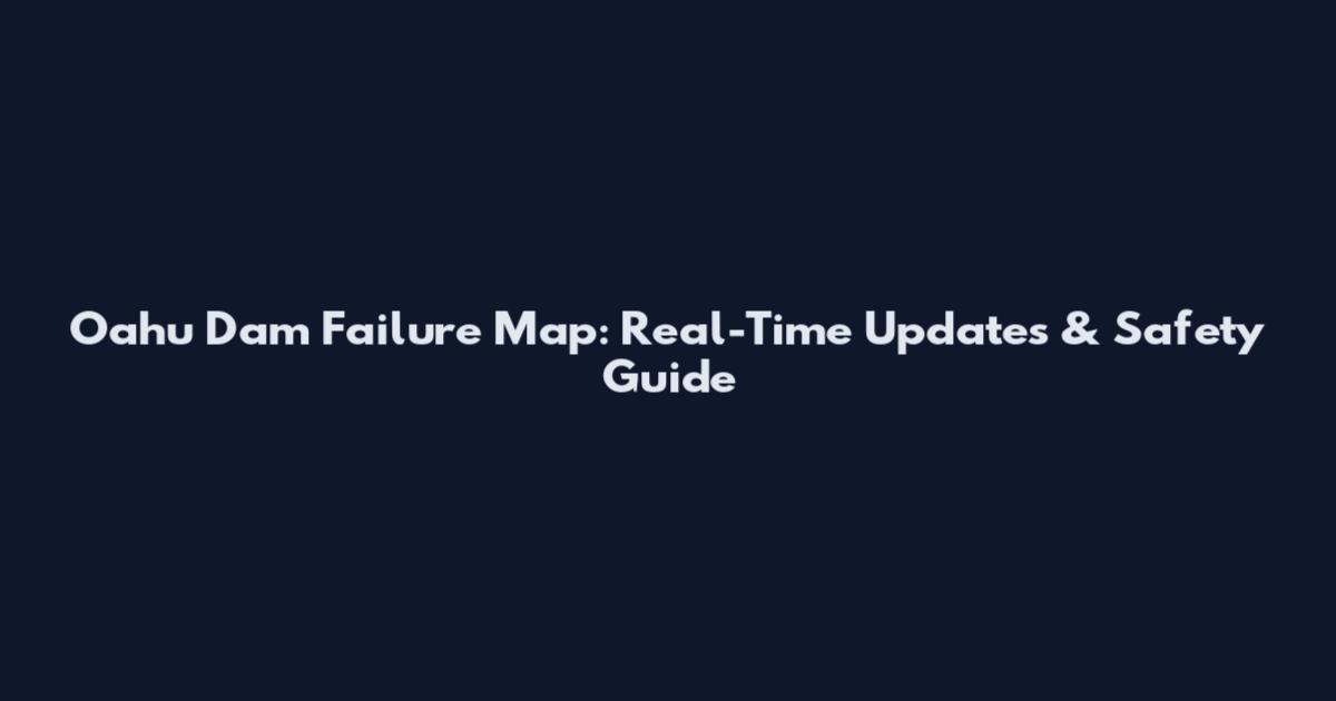 Oahu Dam Failure Map: Real-Time Updates & Safety Guide