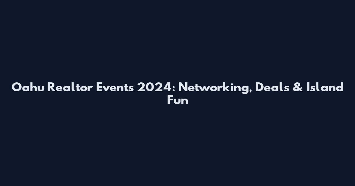 Oahu Realtor Events 2024: Networking, Deals & Island Fun