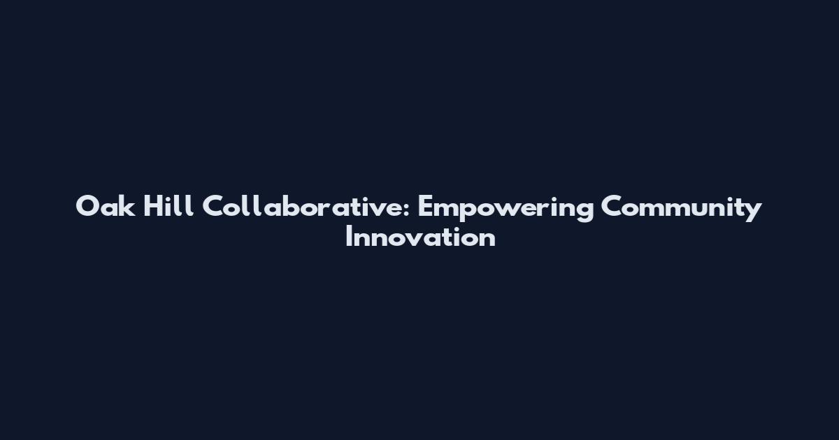 Oak Hill Collaborative: Empowering Community Innovation