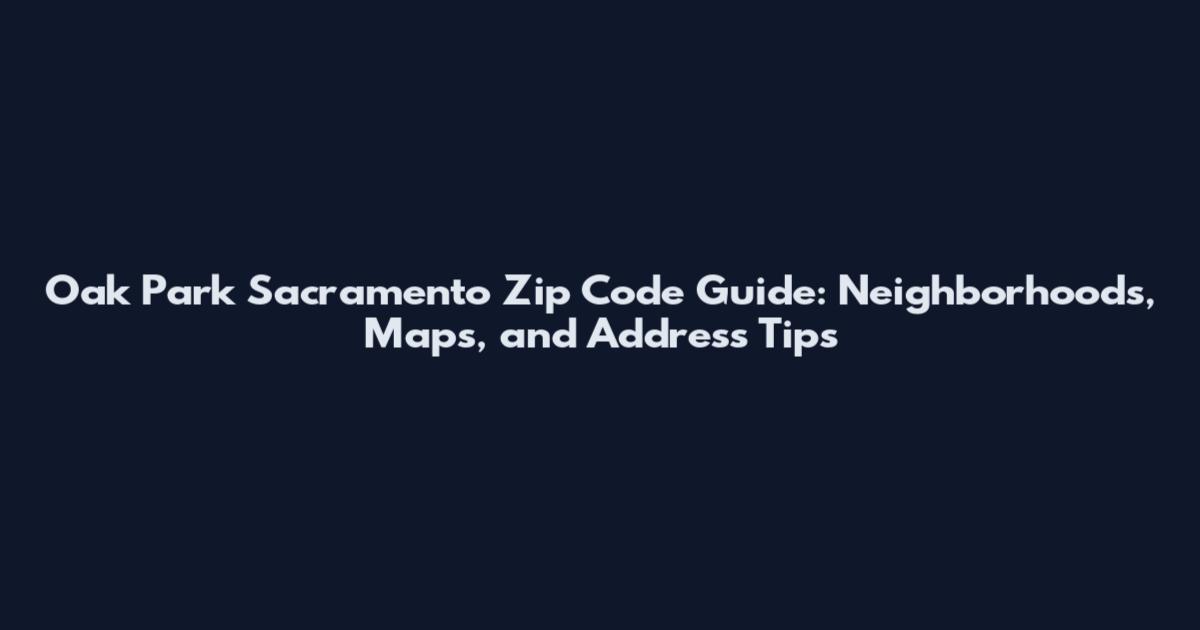Oak Park Sacramento Zip Code Guide: Neighborhoods, Maps, and Address Tips