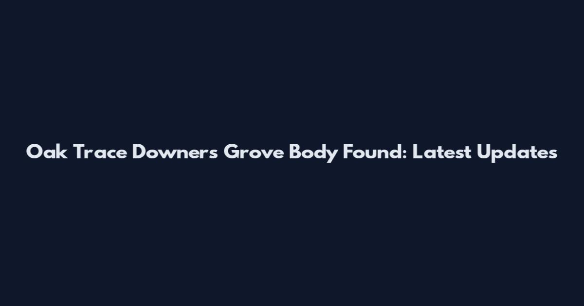 Oak Trace Downers Grove Body Found: Latest Updates