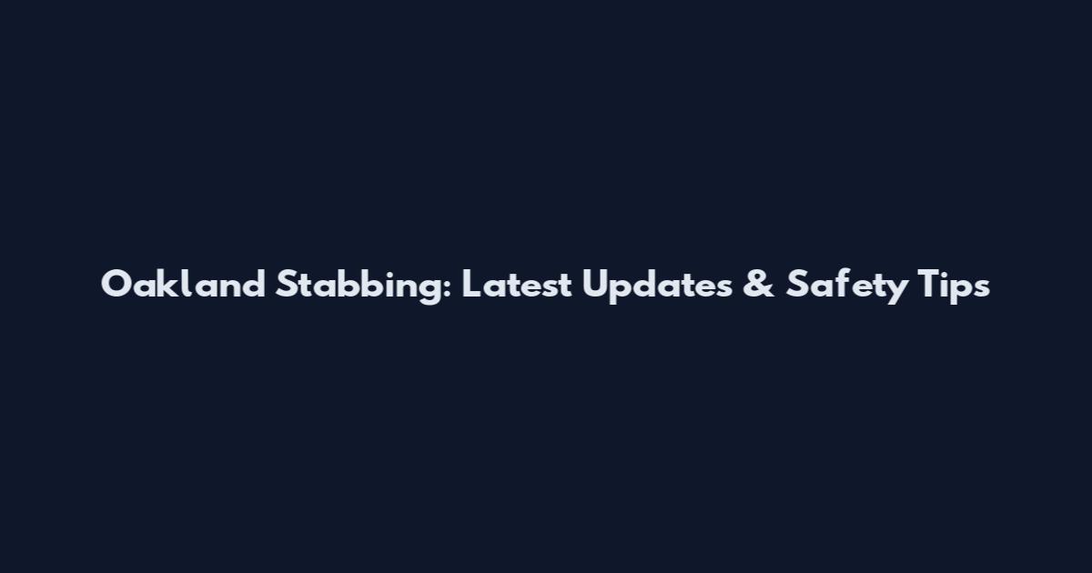 Oakland Stabbing: Latest Updates & Safety Tips