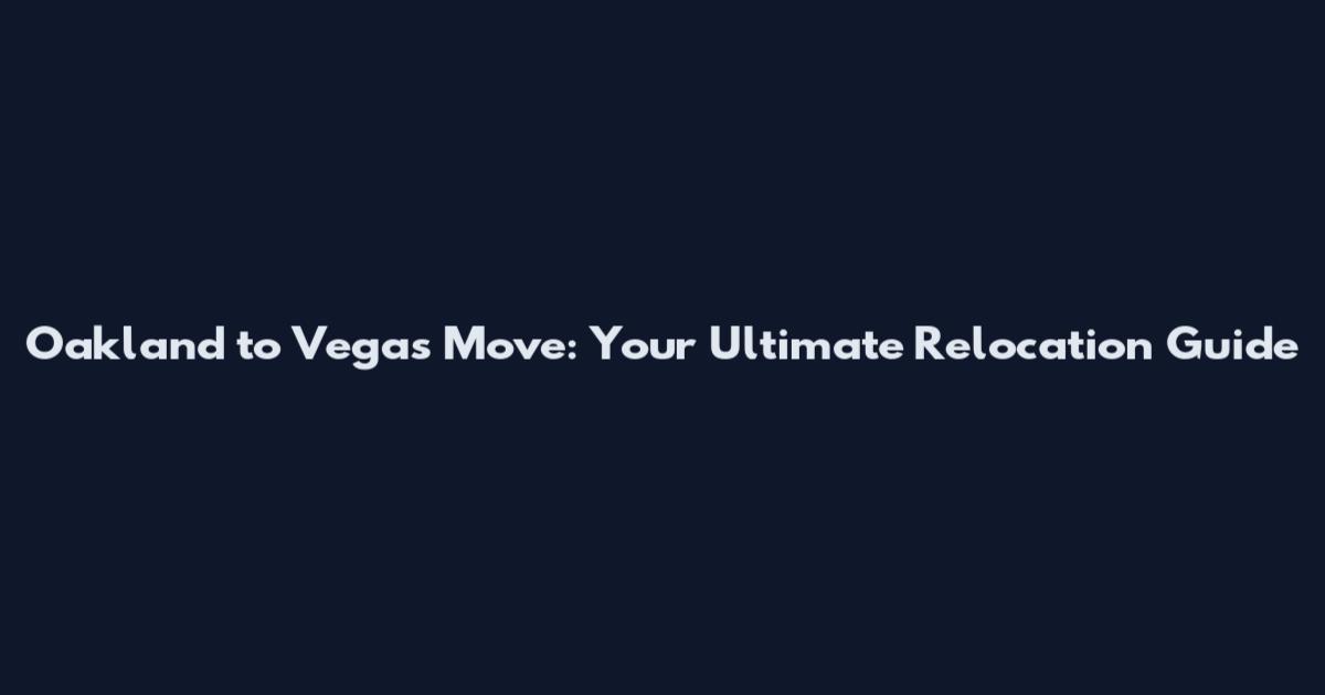 Oakland to Vegas Move: Your Ultimate Relocation Guide