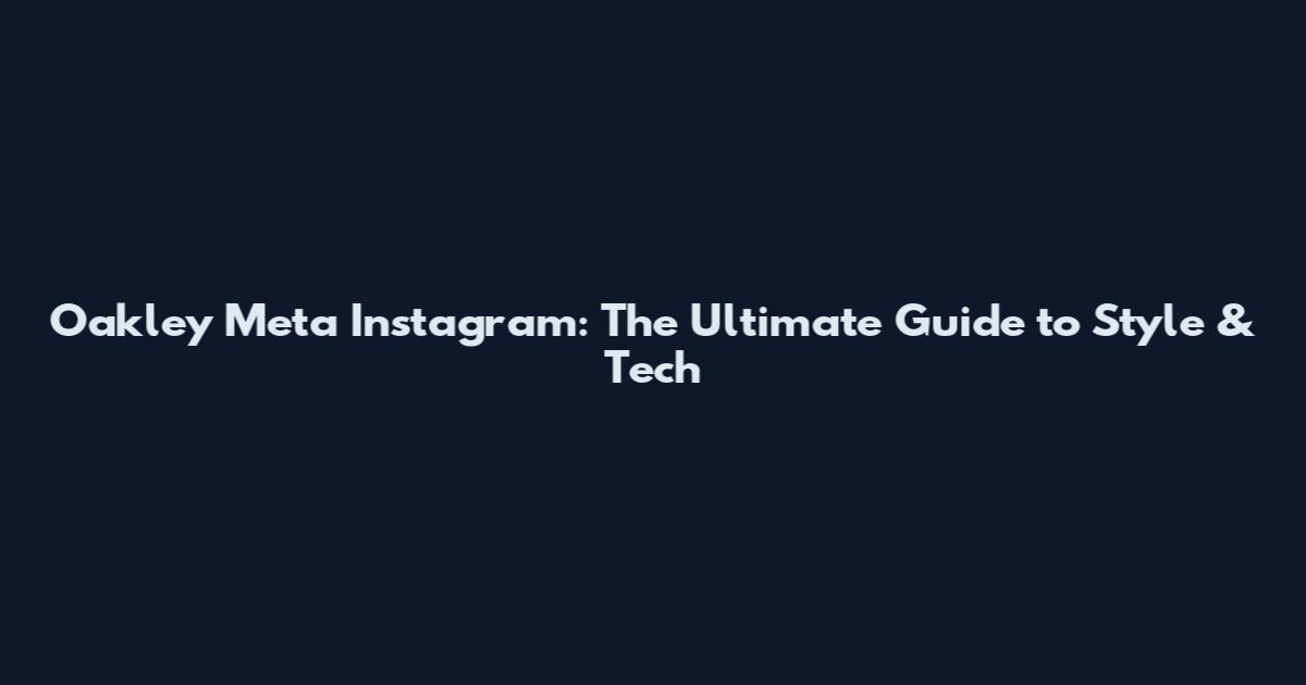 Oakley Meta Instagram: The Ultimate Guide to Style & Tech