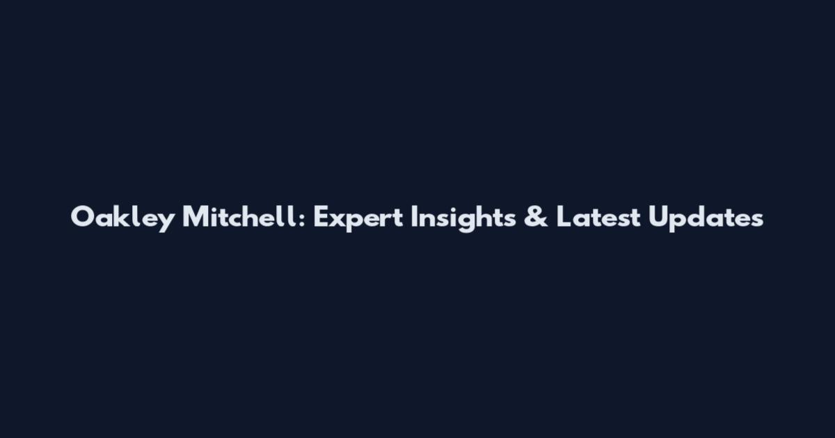 Oakley Mitchell: Expert Insights & Latest Updates