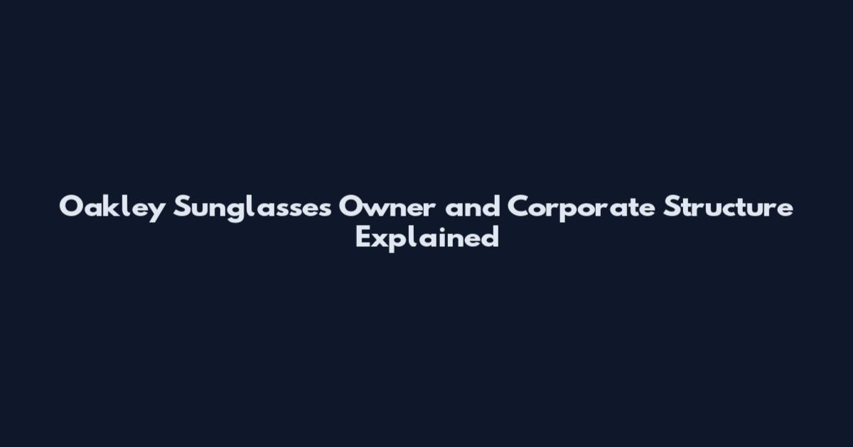 Oakley Sunglasses Owner and Corporate Structure Explained