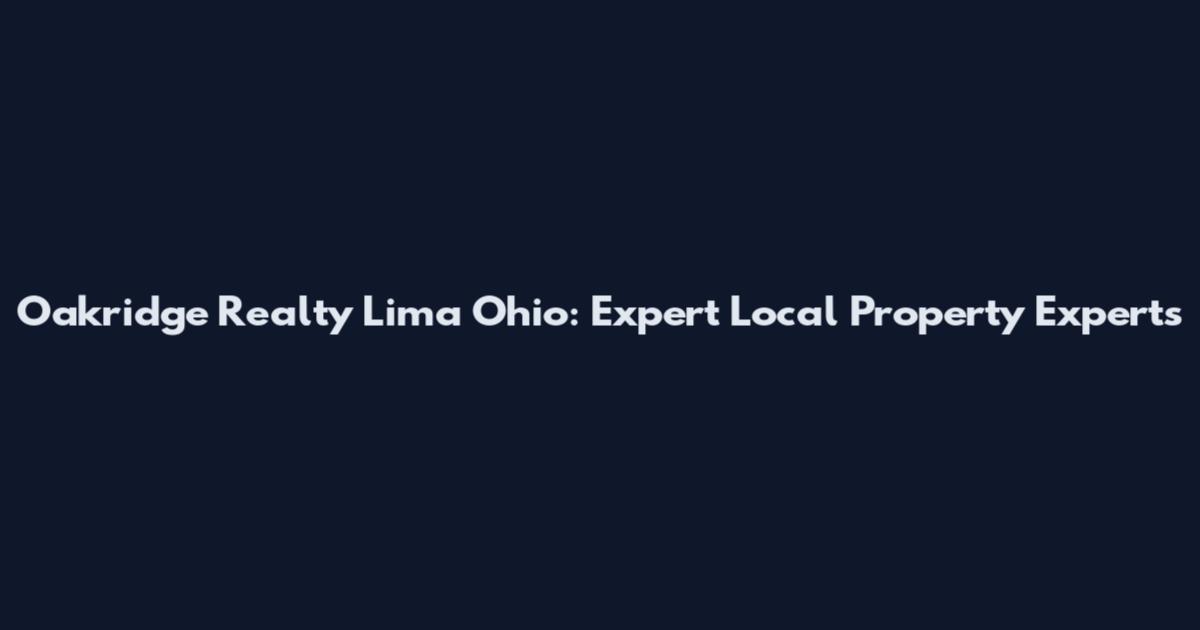 Oakridge Realty Lima Ohio: Expert Local Property Experts