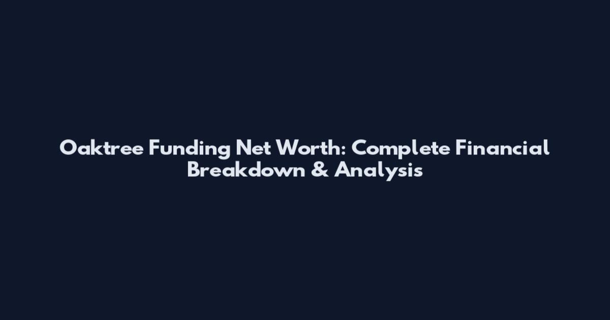 Oaktree Funding Net Worth: Complete Financial Breakdown & Analysis