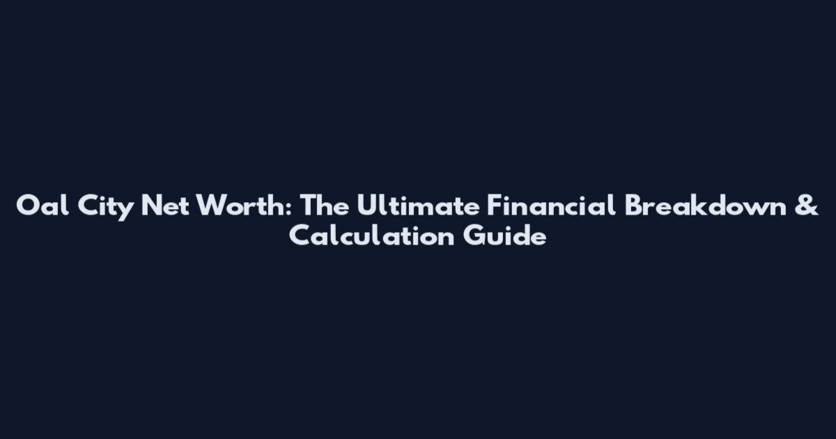 Oal City Net Worth: The Ultimate Financial Breakdown & Calculation Guide