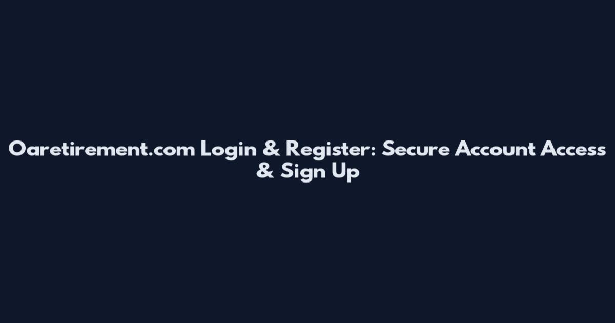 Oaretirement.com Login & Register: Secure Account Access & Sign Up