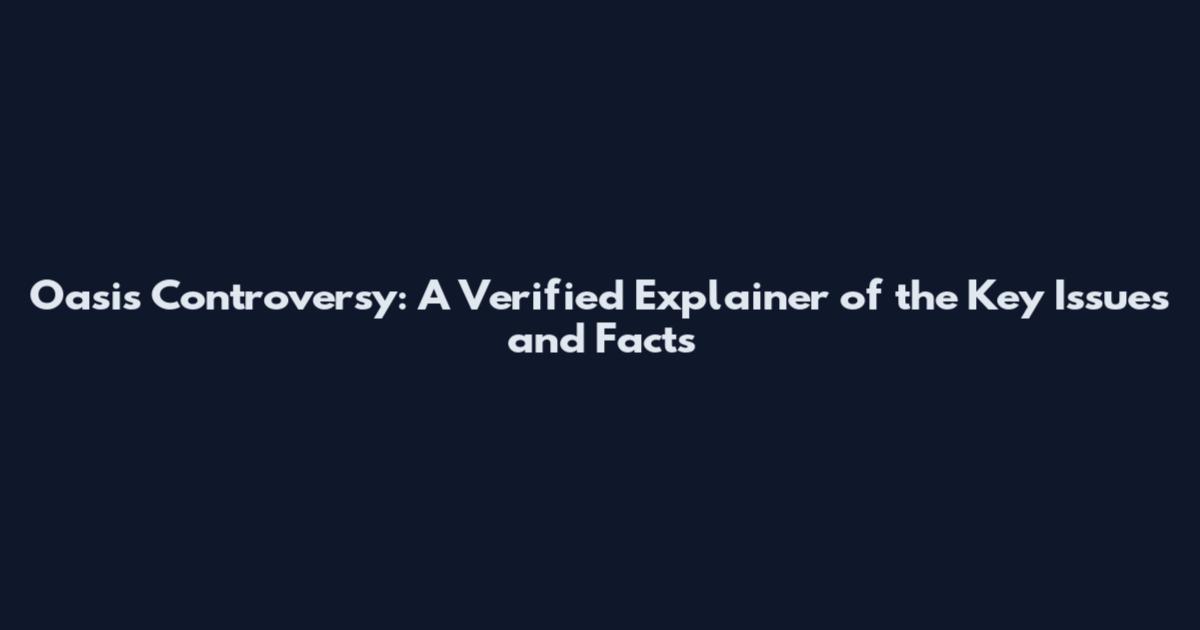 Oasis Controversy: A Verified Explainer of the Key Issues and Facts