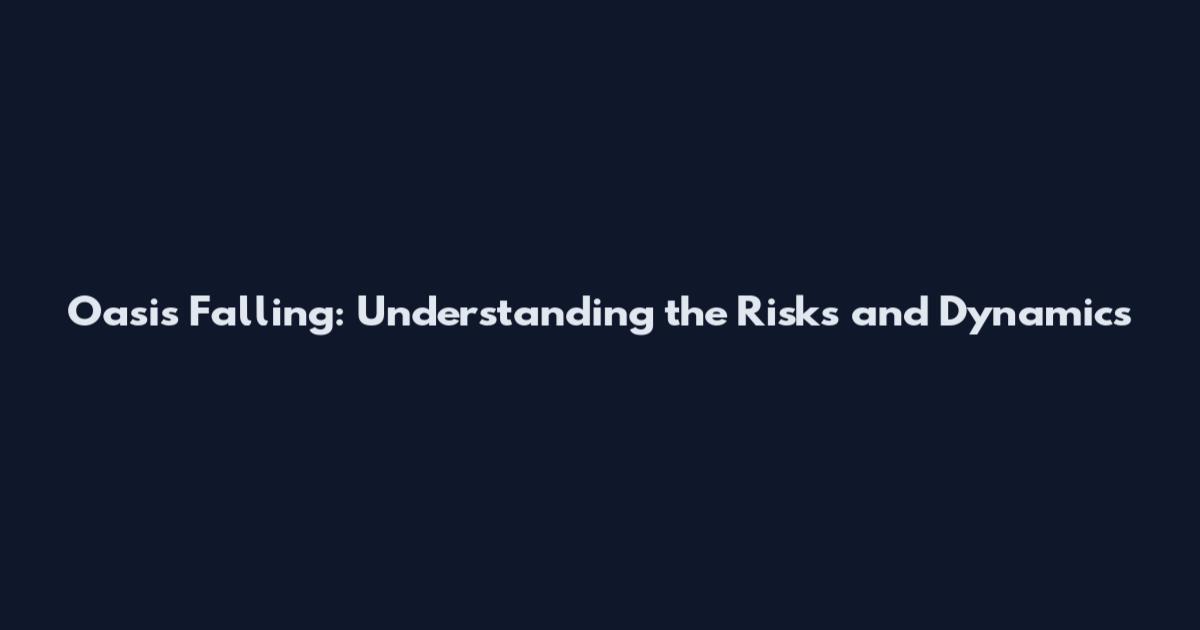 Oasis Falling: Understanding the Risks and Dynamics