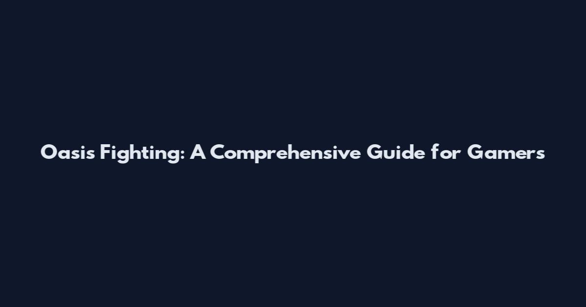 Oasis Fighting: A Comprehensive Guide for Gamers