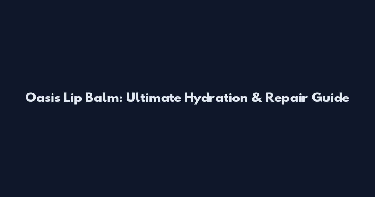 Oasis Lip Balm: Ultimate Hydration & Repair Guide