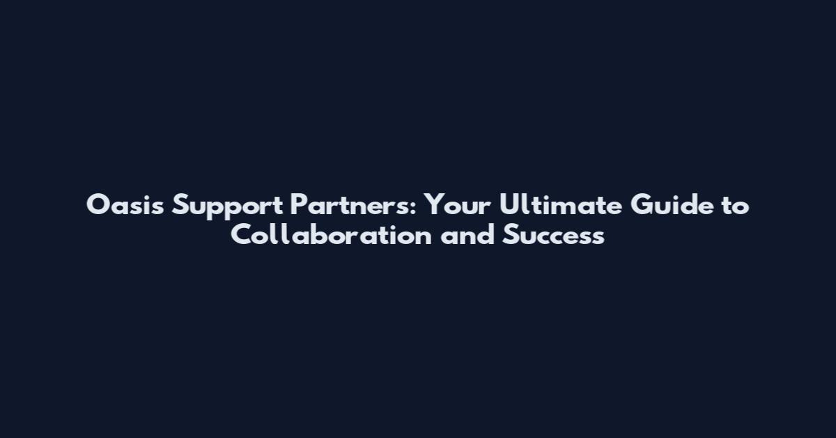 Oasis Support Partners: Your Ultimate Guide to Collaboration and Success