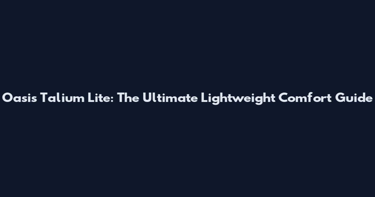 Oasis Talium Lite: The Ultimate Lightweight Comfort Guide