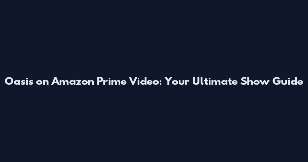 Oasis on Amazon Prime Video: Your Ultimate Show Guide