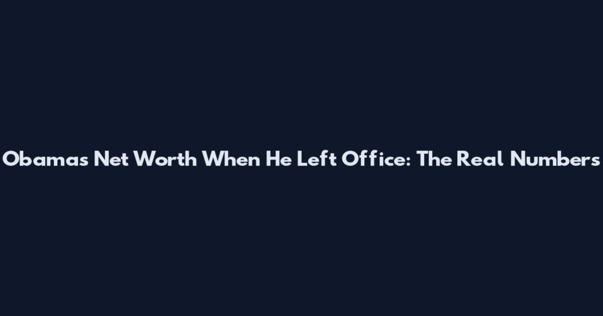 Obama's Net Worth When He Left Office: The Real Numbers