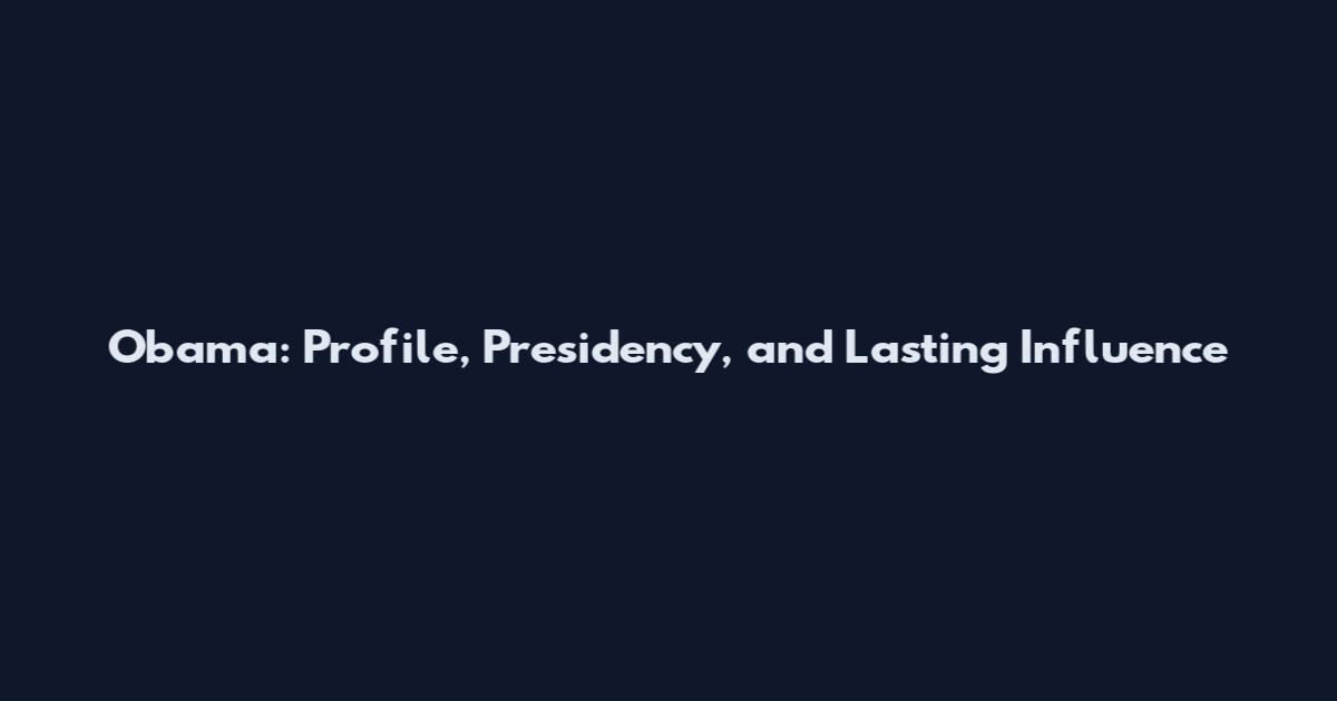 Obama: Profile, Presidency, and Lasting Influence