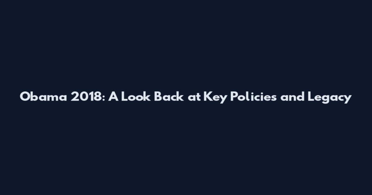 Obama 2018: A Look Back at Key Policies and Legacy