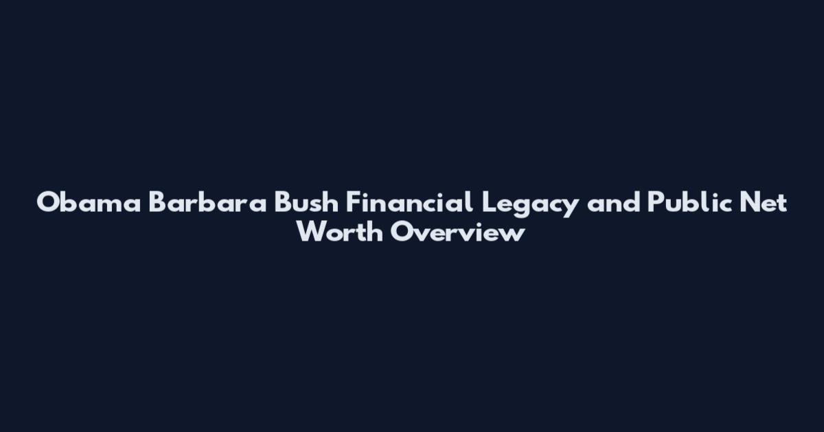 Obama Barbara Bush Financial Legacy and Public Net Worth Overview