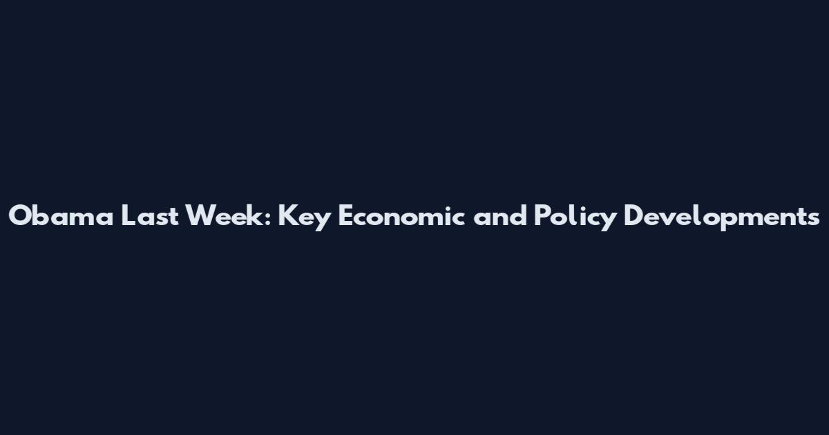 Obama Last Week: Key Economic and Policy Developments