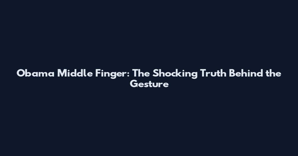 Obama Middle Finger: The Shocking Truth Behind the Gesture