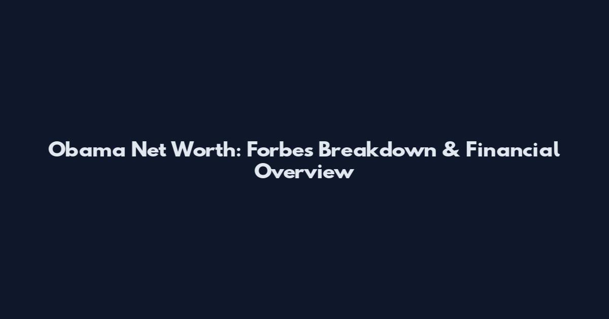 Obama Net Worth: Forbes Breakdown & Financial Overview