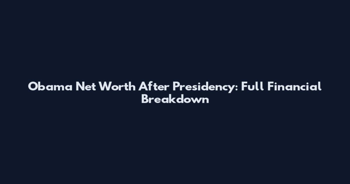 Obama Net Worth After Presidency: Full Financial Breakdown