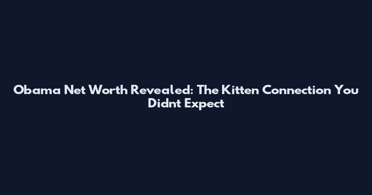 Obama Net Worth Revealed: The Kitten Connection You Didn't Expect