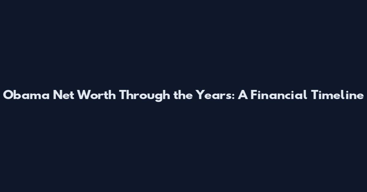 Obama Net Worth Through the Years: A Financial Timeline