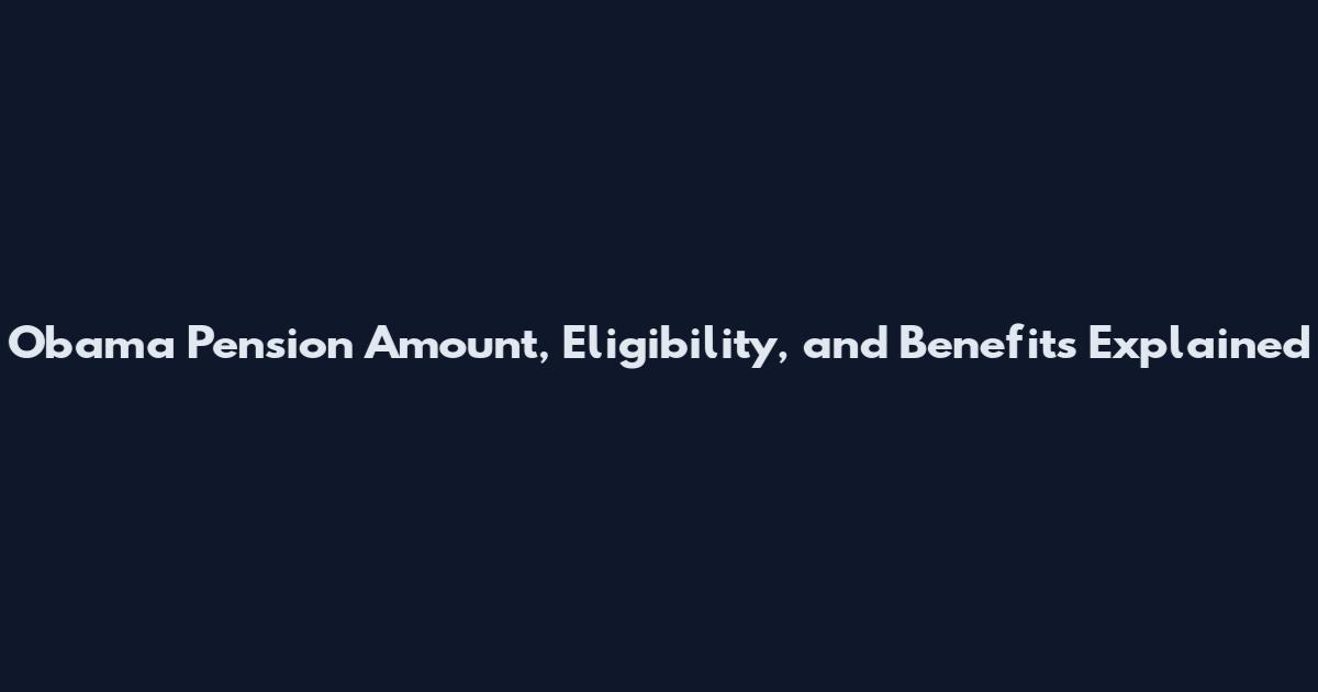 Obama Pension Amount, Eligibility, and Benefits Explained