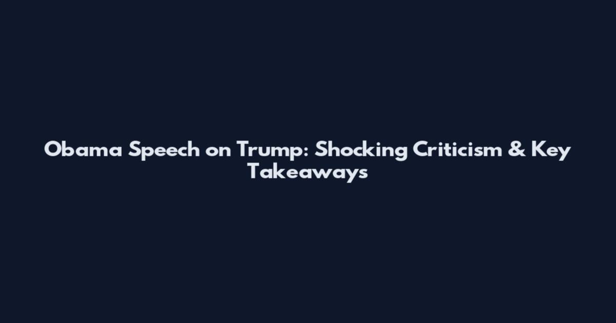 Obama Speech on Trump: Shocking Criticism & Key Takeaways