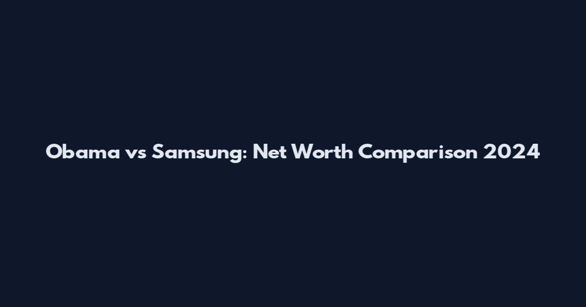 Obama vs Samsung: Net Worth Comparison 2024