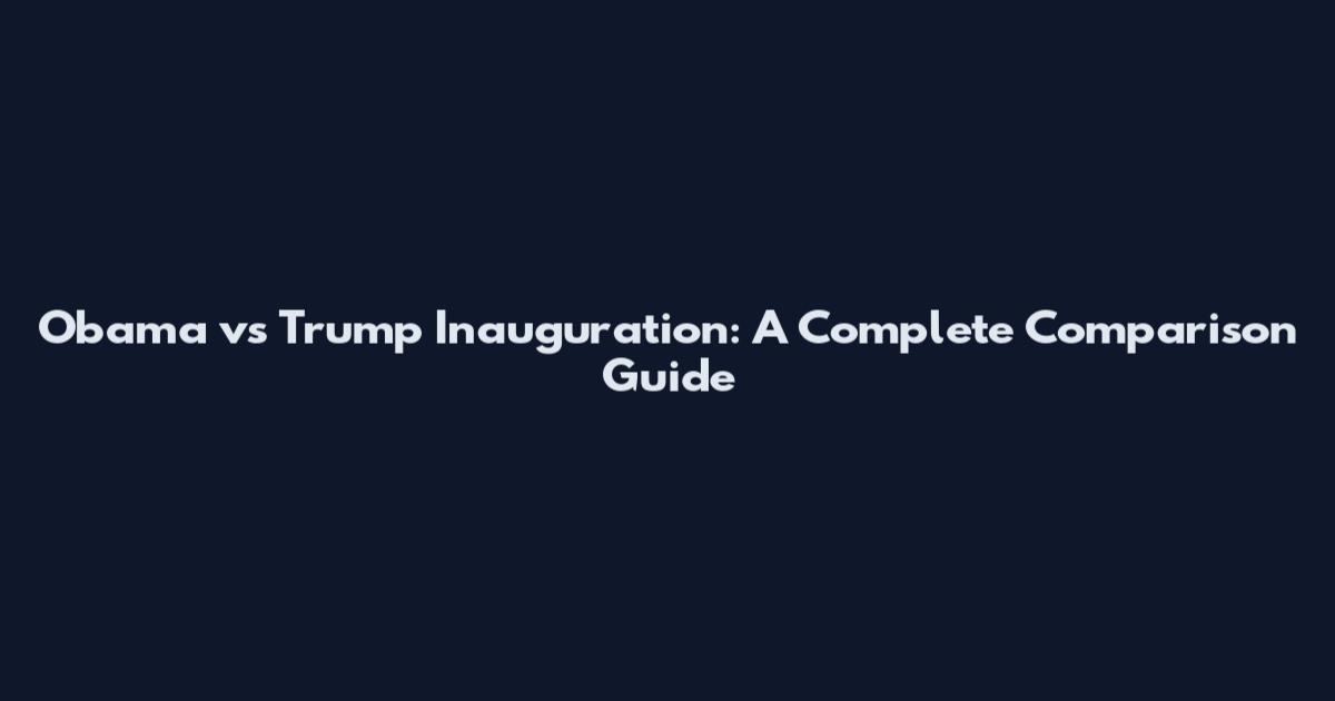 Obama vs Trump Inauguration: A Complete Comparison Guide