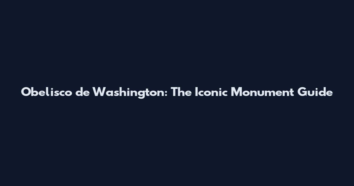 Obelisco de Washington: The Iconic Monument Guide
