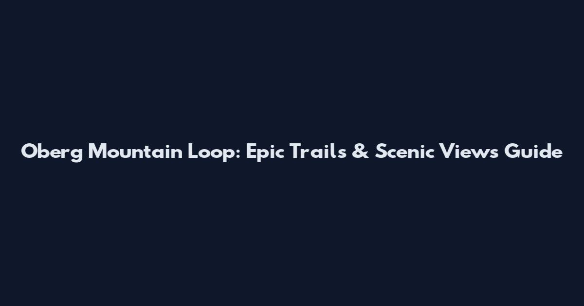 Oberg Mountain Loop: Epic Trails & Scenic Views Guide