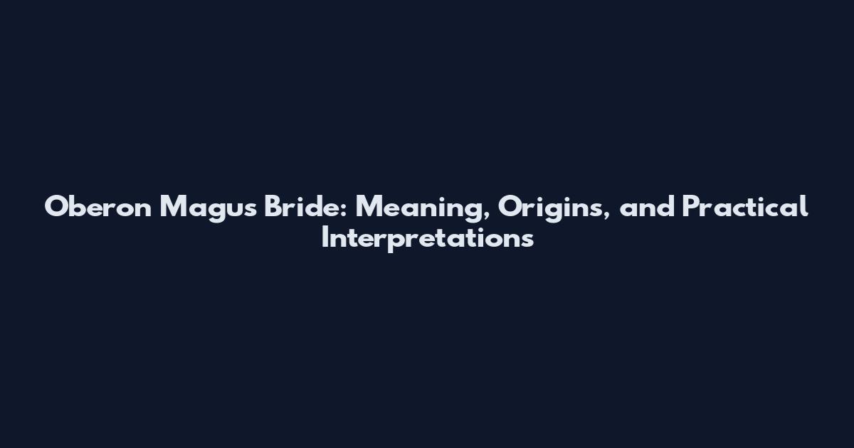 Oberon Magus Bride: Meaning, Origins, and Practical Interpretations