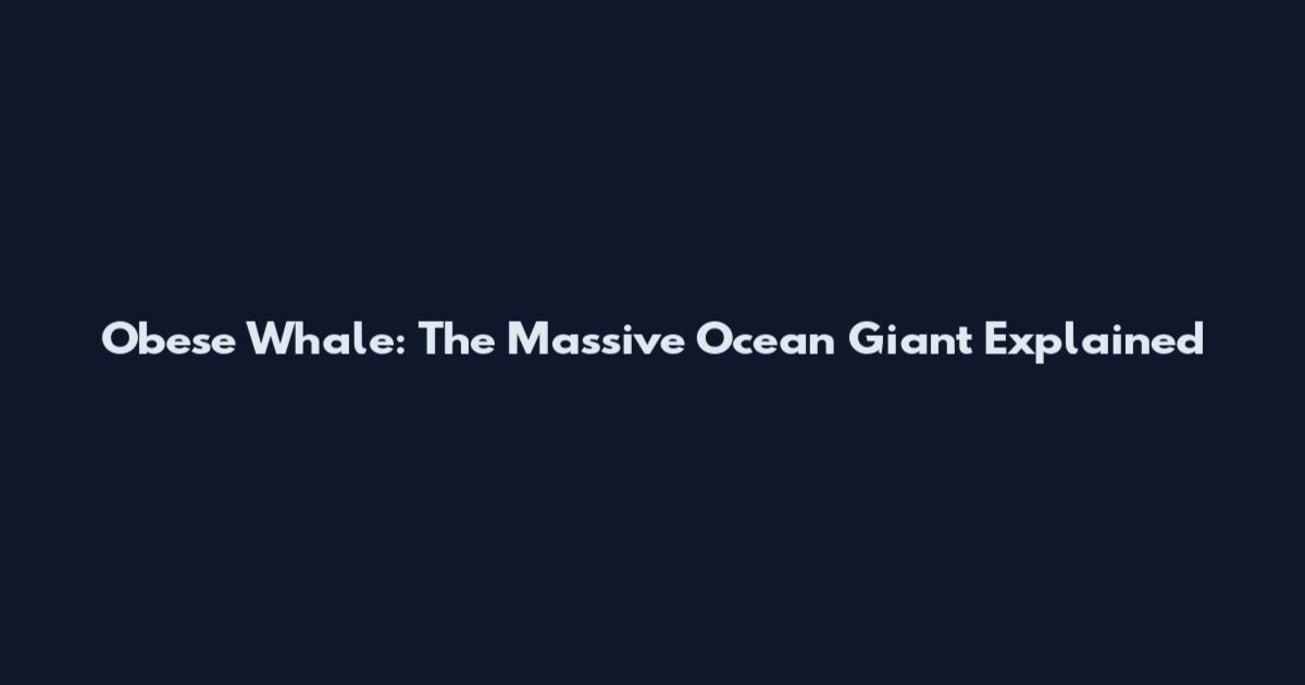 Obese Whale: The Massive Ocean Giant Explained