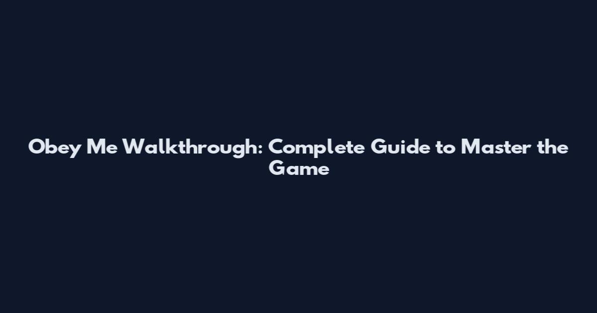 Obey Me Walkthrough: Complete Guide to Master the Game