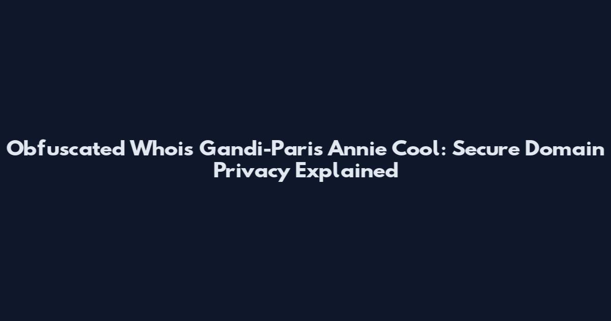 Obfuscated Whois Gandi-Paris Annie Cool: Secure Domain Privacy Explained