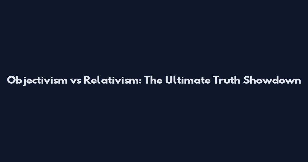 Objectivism vs Relativism: The Ultimate Truth Showdown