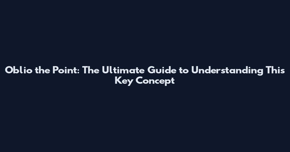 Oblio the Point: The Ultimate Guide to Understanding This Key Concept