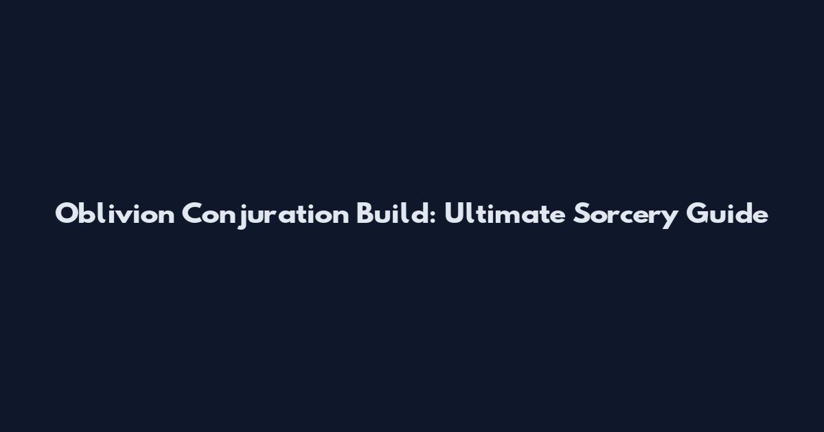 Oblivion Conjuration Build: Ultimate Sorcery Guide