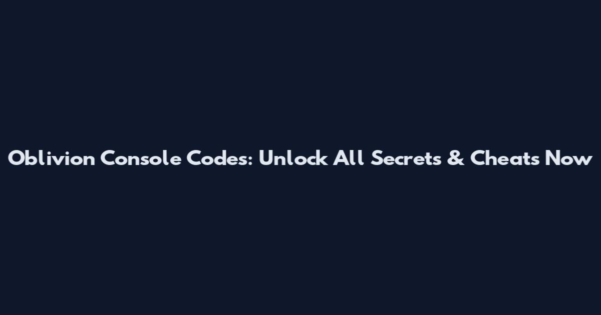 Oblivion Console Codes: Unlock All Secrets & Cheats Now